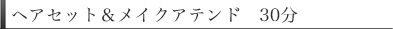 ヘアセット＆メイクアテンド　30分