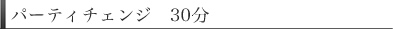 パーティチェンジ　30分